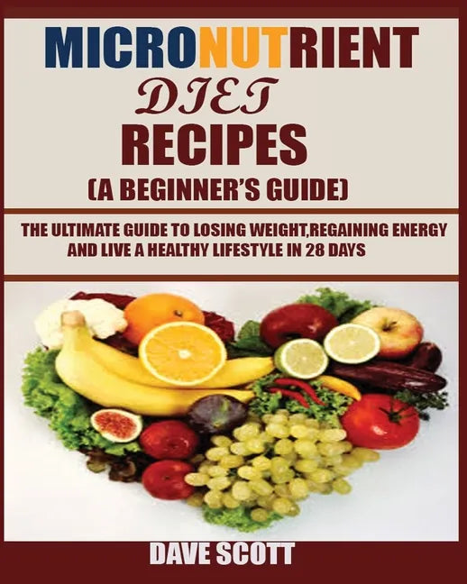 Micronutrient Diet Recipes (A Beginner's Guide): The ultimate guide to losing weight, regaining energy and live a healthy lifestyle in 28 days. - Paperback