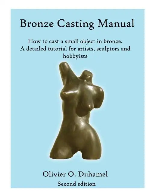 Bronze Casting Manual: Cast your own small bronze. A complete tutorial taking you step by step through an easily achievable casting project f - Paperback