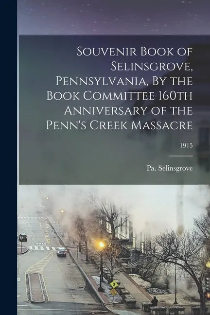 Souvenir Book of Selinsgrove, Pennsylvania, By the Book Committee 160th Anniversary of the Penn's Creek Massacre; 1915 - Paperback