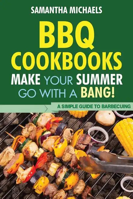 BBQ Cookbooks: Make Your Summer Go with a Bang! a Simple Guide to Barbecuing - Paperback