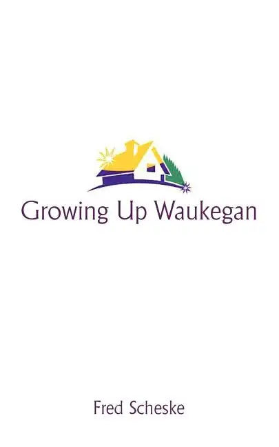 Growing Up Waukegan: A True Life Story about the Life Experiences of Growing Up in a Small Town - Paperback