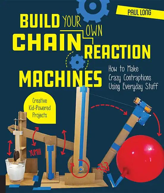 Build Your Own Chain Reaction Machines: How to Make Crazy Contraptions Using Everyday Stuff--Creative Kid-Powered Projects! - Paperback