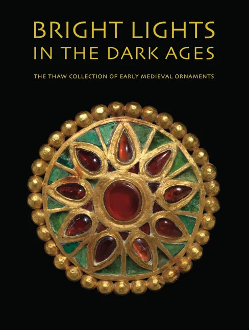 Bright Lights in the Dark Ages: The Thaw Collection of Early Medieval Ornaments - Hardcover