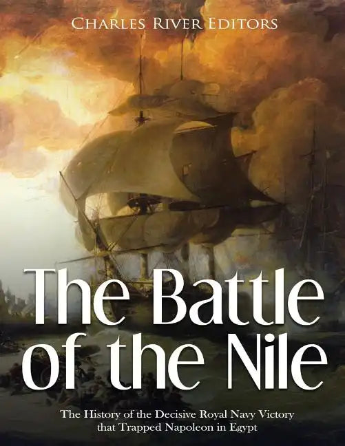 The Battle of the Nile: The History of the Decisive Royal Navy Victory that Trapped Napoleon in Egypt - Paperback