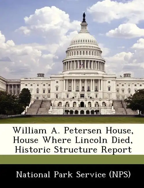 William A. Petersen House, House Where Lincoln Died, Historic Structure Report - Paperback