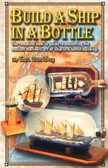 Build a Ship in a Bottle: The complete how to guide to mastering the ancient mariners art of ship in a bottle building. - Paperback