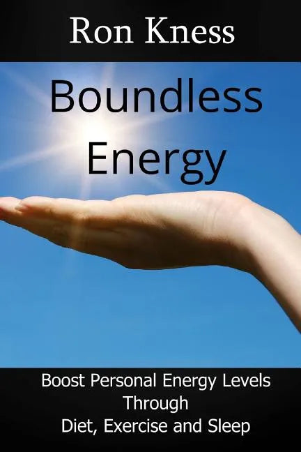 Boundless Energy: Discover How to Boost Energy Levels So You Can Get More Done, Feel Less Stressed and Live Life to the Max - Paperback