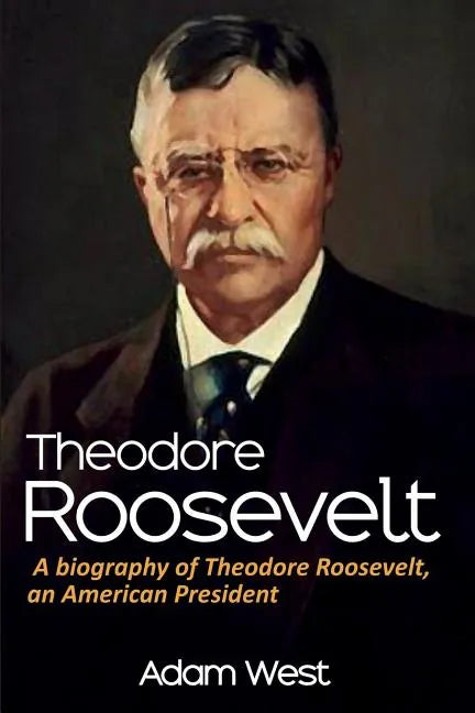 Theodore Roosevelt: A biography of Theodore Roosevelt, an American President - Paperback