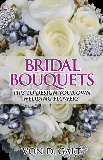 Bridal Bouquets: Tips to Design Your Own Wedding Flowers - Paperback