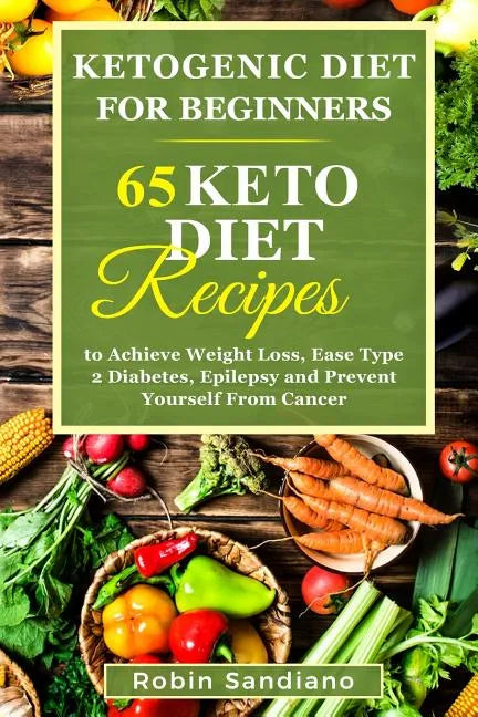 Ketogenic Diet For Beginners: 65 Keto Diet Recipes to Achieve Weight Loss, Ease Type 2 Diabetes, Epilepsy and Prevent Yourself From Cancer - Paperback