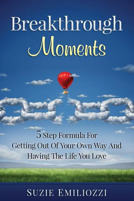 Breakthrough Moments: 5 Step Formula for Getting Out of Your Own Way and Having the Life You Love - Paperback