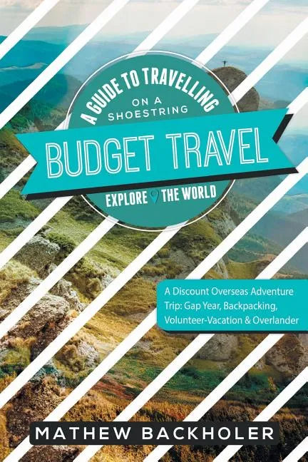 Budget Travel, A Guide to Travelling on a Shoestring, Explore the World, A Discount Overseas Adventure Trip: Gap Year, Backpacking, Volunteer-Vacation - Paperback