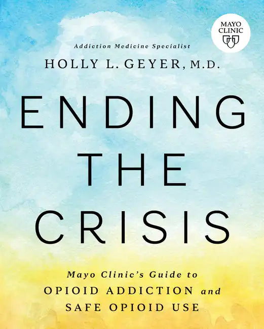 Ending the Crisis: Mayo Clinic's Guide to Opioid Addiction and Safe Opioid Use - Paperback