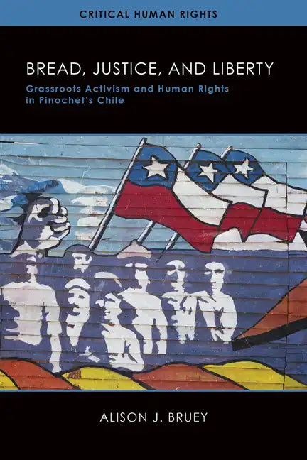 Bread, Justice, and Liberty: Grassroots Activism and Human Rights in Pinochet's Chile - Hardcover