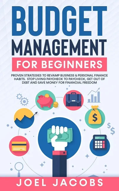 Budget Management for Beginners: Proven Strategies to Revamp Business & Personal Finance Habits. Stop Living Paycheck to Paycheck, Get Out of Debt, an - Paperback