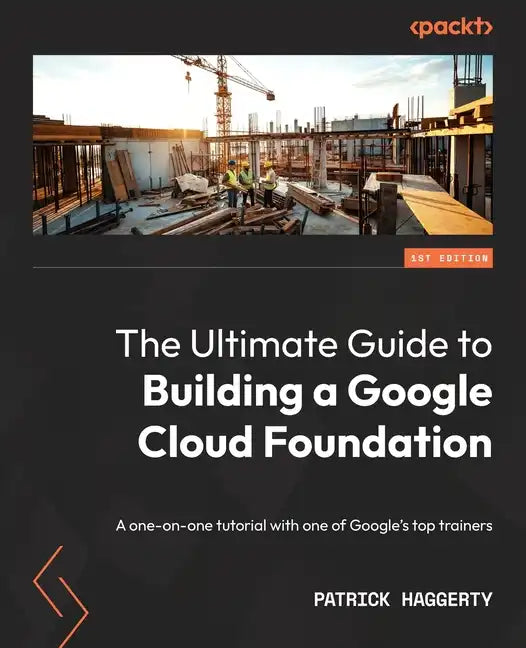 The Ultimate Guide to Building a Google Cloud Foundation: A one-on-one tutorial with one of Google's top trainers - Paperback