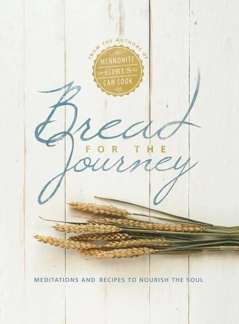 Bread for the Journey: Meditations and Recipes to Nourish the Soul, from the Authors of Mennonite Girls Can Cook - Hardcover