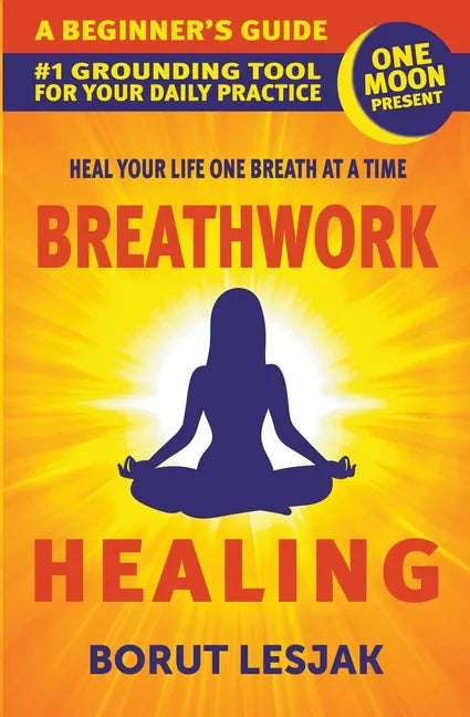 Breathwork Healing: A Beginner's Guide: #1 Grounding Tool For Your Daily Practice - Paperback