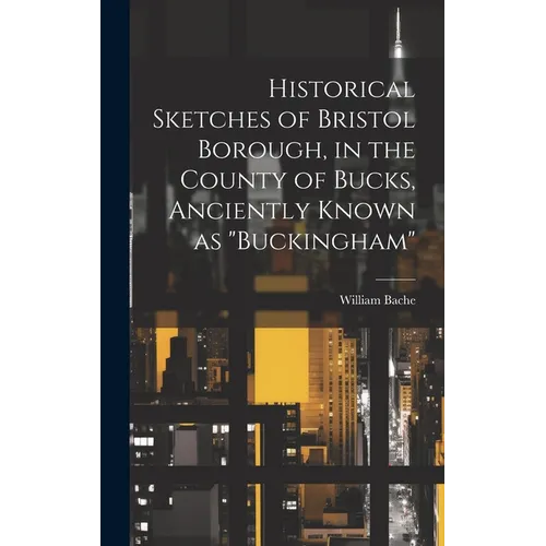 Historical Sketches of Bristol Borough, in the County of Bucks, Anciently Known as "Buckingham" - Hardcover