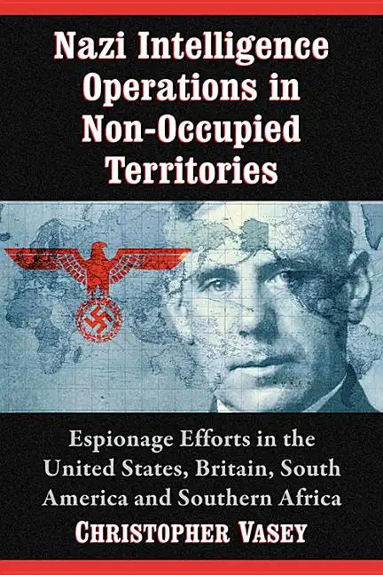 Nazi Intelligence Operations in Non-Occupied Territories: Espionage Efforts in the United States, Britain, South America and Southern Africa - Paperback