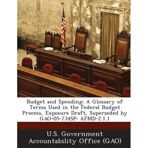 Budget and Spending: A Glossary of Terms Used in the Federal Budget Process, Exposure Draft, Superseded by Gao-05-734sp: Afmd-2.1.1 - Paperback