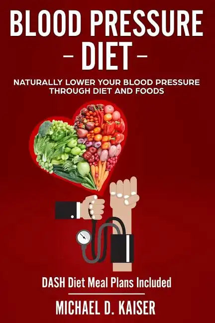 Blood Pressure Diet: Naturally Lower Your Blood Pressure Through Diet and Foods - Paperback