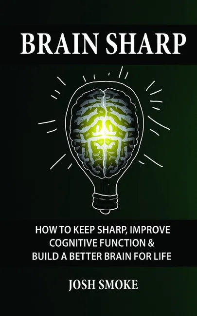 Brain Sharp: How To Keep Sharp, Improve Cognitive Function & Build A Better Brain For Life - Paperback