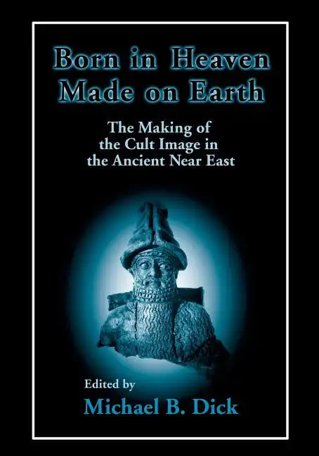 Born in Heaven, Made on Earth: The Making of the Cult Image in the Ancient Near East - Paperback