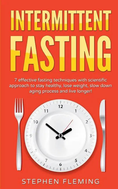 Intermittent Fasting: 7 Effective Techniques with Scientific Approach To Stay Healthy, Lose Weight, Slow Down Aging Process & Live Longer - Paperback