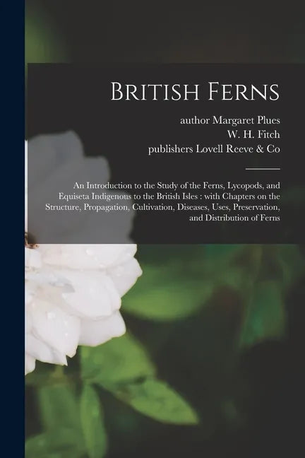 British Ferns: an Introduction to the Study of the Ferns, Lycopods, and Equiseta Indigenous to the British Isles: With Chapters on th - Paperback