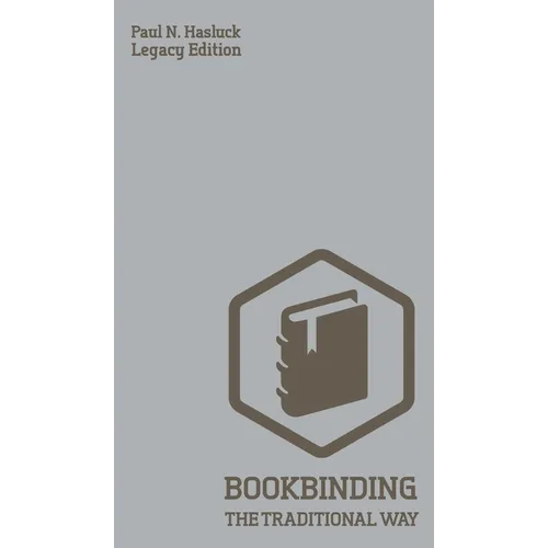 Bookbinding The Traditional Way (Legacy Edition): A Classic Manual Of Methods And Equipment For Book Making, Bindery, And Cover Finishing - Hardcover