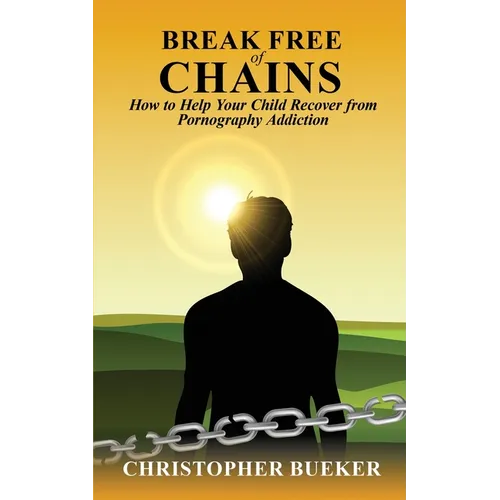 Break Free of Chains: How to Help Your Child Recover from Pornography Addiction - Paperback
