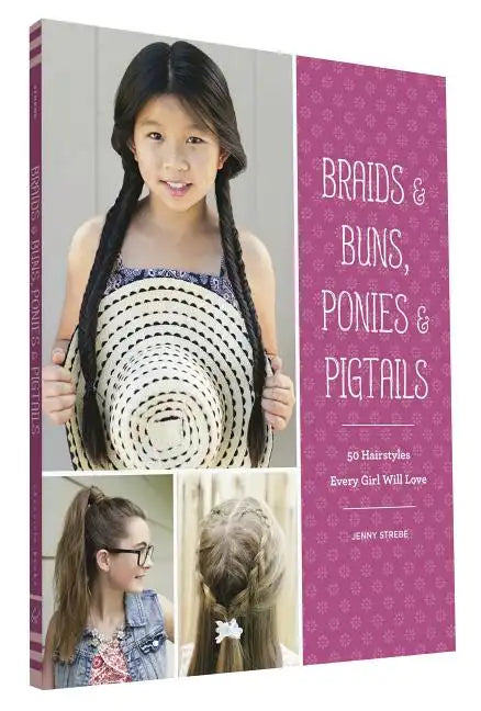 Braids & Buns, Ponies & Pigtails: 50 Hairstyles Every Girl Will Love - Paperback