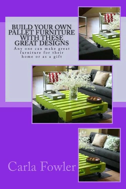Build Your Own Pallet Furniture With These Great Designs: Any one can make great furniture for their home or as a gift - Paperback