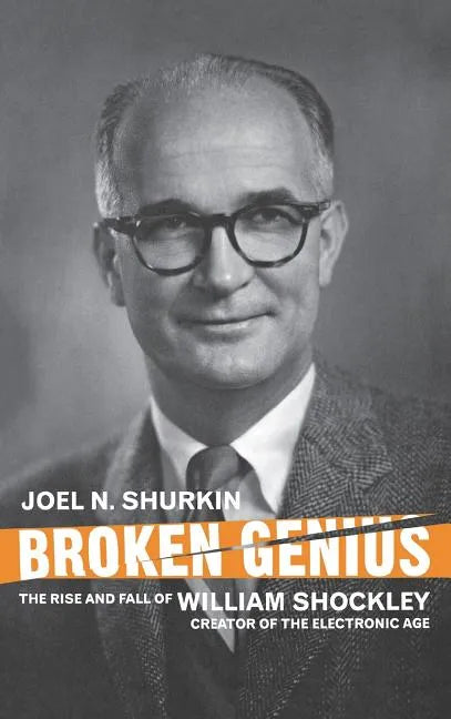 Broken Genius: The Rise and Fall of William Shockley, Creator of the Electronic Age - Hardcover