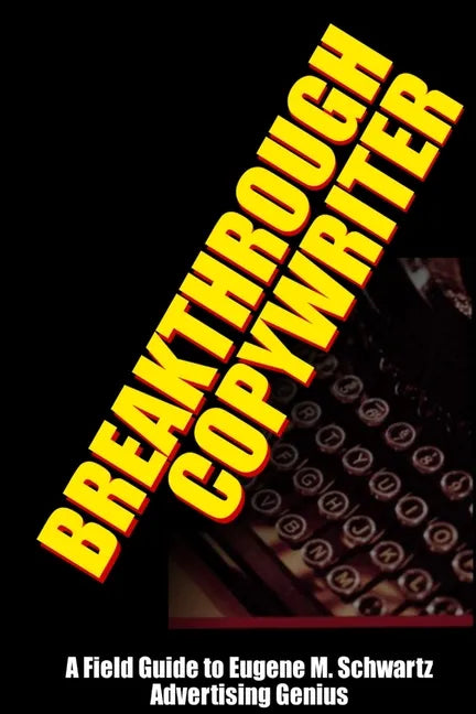 Breakthrough Copywriter: A Field Guide to Eugene M. Schwartz Advertising Genius - Paperback