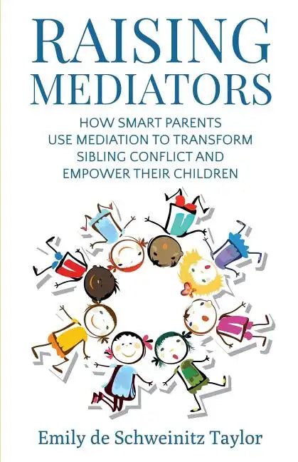 Raising Mediators: How Smart Parents Use Mediation to Transform Sibling Conflict and Empower Their Children - Paperback