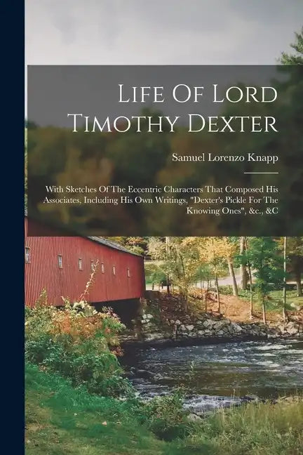 Life Of Lord Timothy Dexter: With Sketches Of The Eccentric Characters That Composed His Associates, Including His Own Writings, "dexter's Pickle F - Paperback
