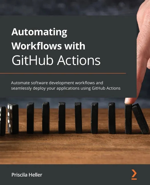 Automating Workflows with GitHub Actions: Automate software development workflows and seamlessly deploy your applications using GitHub Actions - Paperback