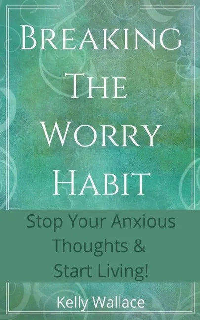 Breaking The Worry Habit - Stop Your Anxious Thoughts And Start Living! - Paperback