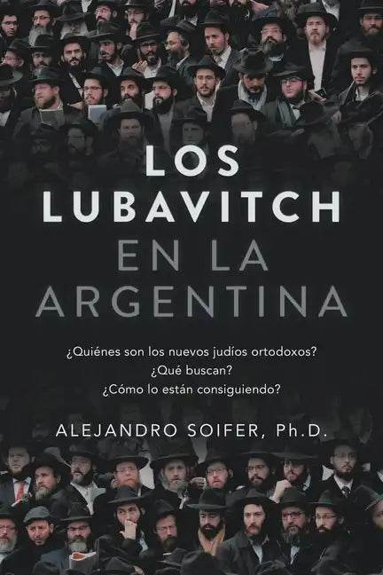 Los Lubavitch en la Argentina: ¿Quiénes son los nuevos judíos ortodoxos? ¿Qué buscan? ¿Cómo lo están consiguiendo? - Paperback