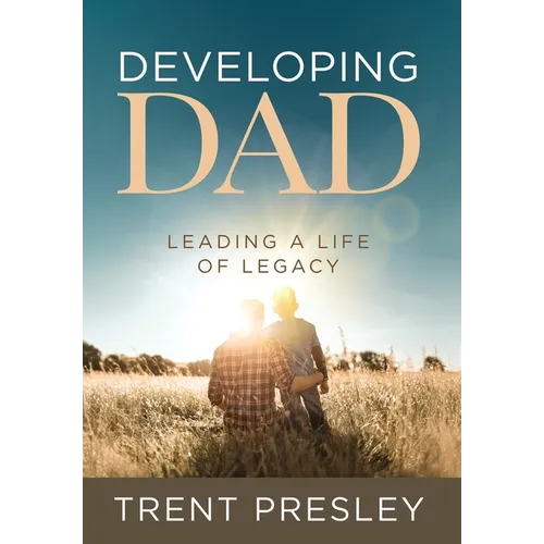 Developing Dad: Leading a Life of Legacy - Hardcover