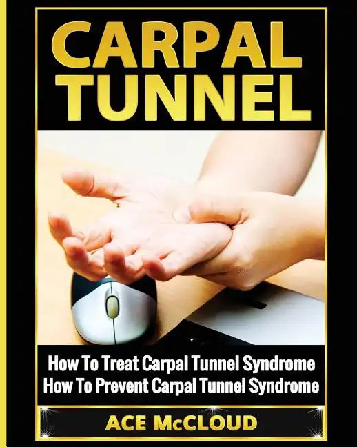 Carpal Tunnel: How To Treat Carpal Tunnel Syndrome: How To Prevent Carpal Tunnel Syndrome - Paperback