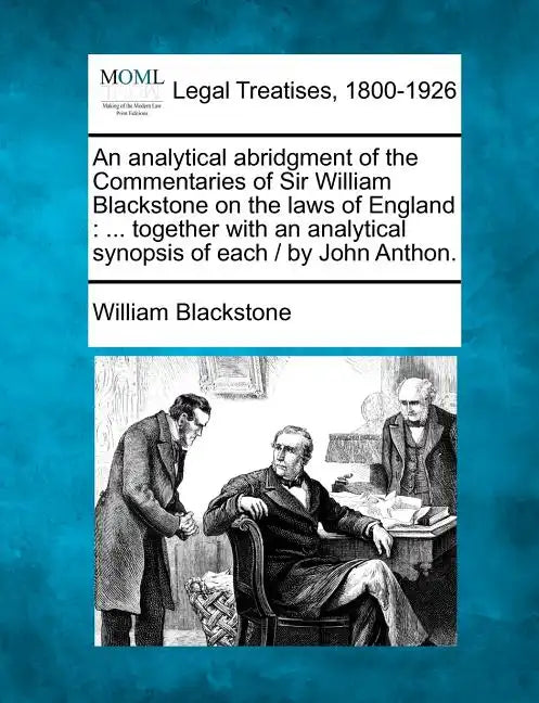 An Analytical Abridgment of the Commentaries of Sir William Blackstone on the Laws of England: Together with an Analytical Synopsis of Each / By John - Paperback