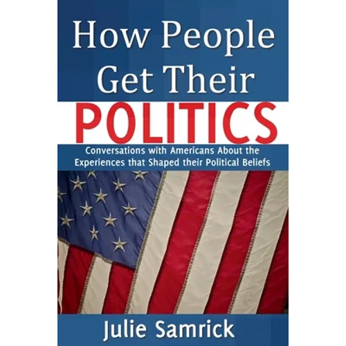 How People Get Their Politics: Conversations with Americans About the Experiences that Shaped Their Political Beliefs - Paperback