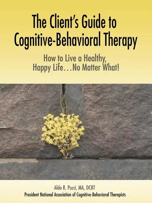 The Client's Guide to Cognitive-Behavioral Therapy: How to Live a Healthy, Happy Life...No Matter What! - Paperback