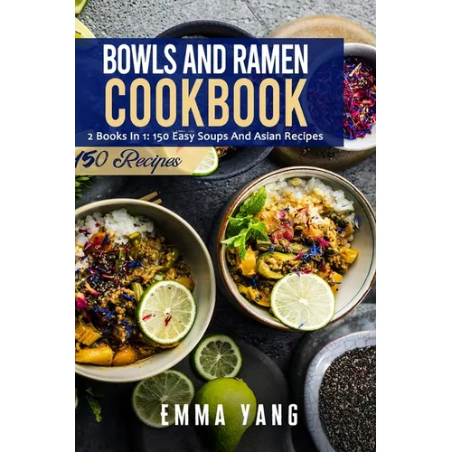 Bowls And Ramen Cookbook: 2 Books In 1: 150 Easy Soups And Asian Recipes - Paperback