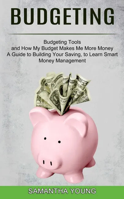 Budgeting: A Guide to Building Your Saving, to Learn Smart Money Management (Budgeting Tools and How My Budget Makes Me More Mone - Paperback
