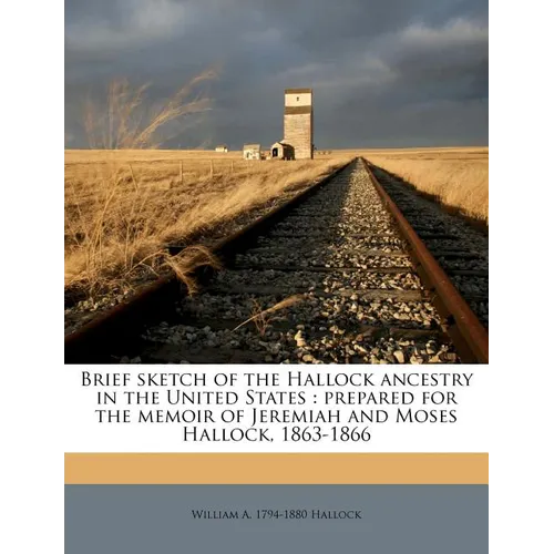 Brief Sketch of the Hallock Ancestry in the United States: Prepared for the Memoir of Jeremiah and Moses Hallock, 1863-1866 - Paperback