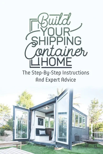 Build Your Shipping Container Home: The Step-By-Step Instructions And Expert Advice - Paperback